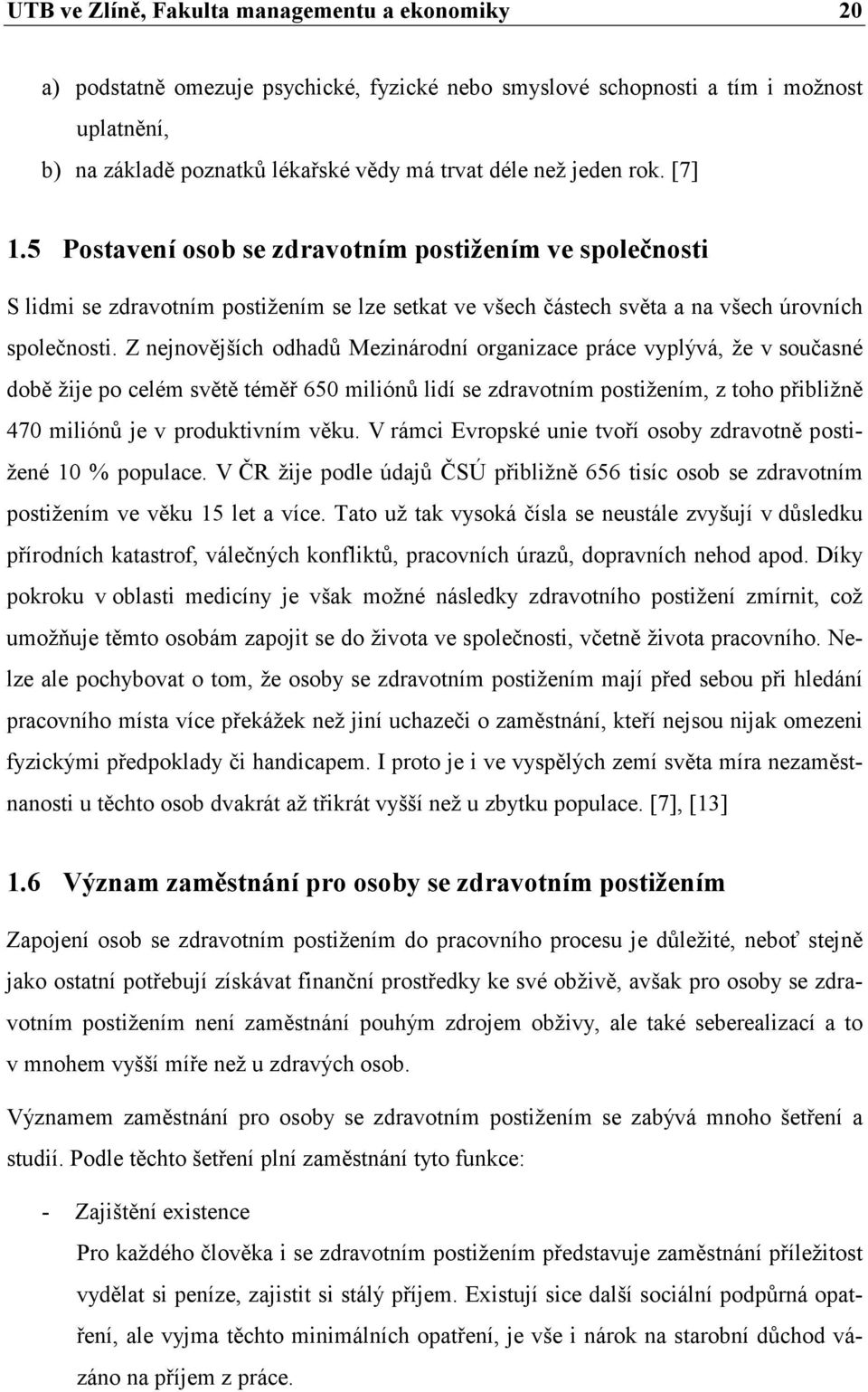 Z nejnovějších odhadů Mezinárodní organizace práce vyplývá, že v současné době žije po celém světě téměř 650 miliónů lidí se zdravotním postižením, z toho přibližně 470 miliónů je v produktivním věku.