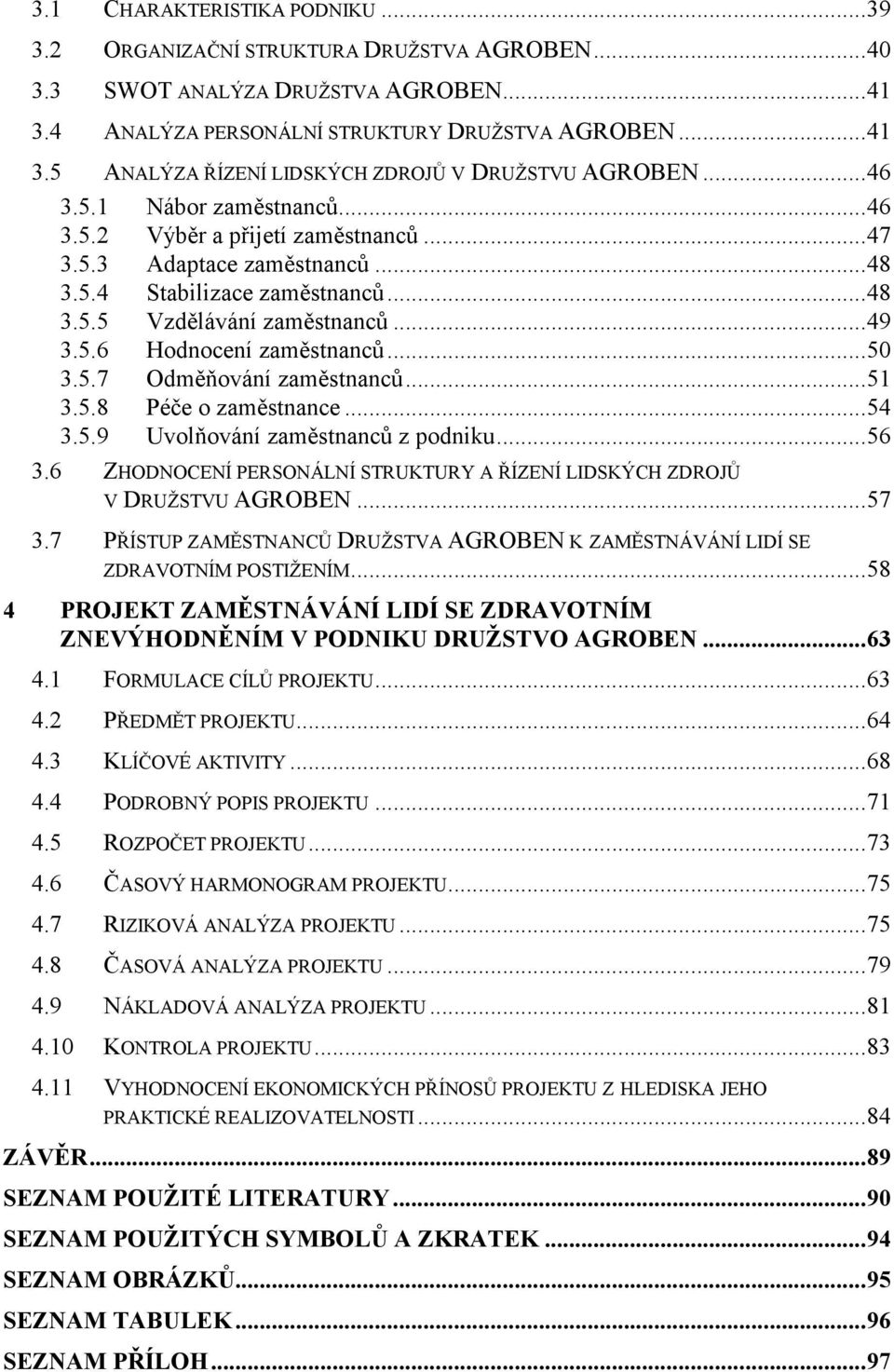 .. 50 3.5.7 Odměňování zaměstnanců... 51 3.5.8 Péče o zaměstnance... 54 3.5.9 Uvolňování zaměstnanců z podniku... 56 3.6 ZHODNOCENÍ PERSONÁLNÍ STRUKTURY A ŘÍZENÍ LIDSKÝCH ZDROJŮ V DRUŽSTVU AGROBEN.