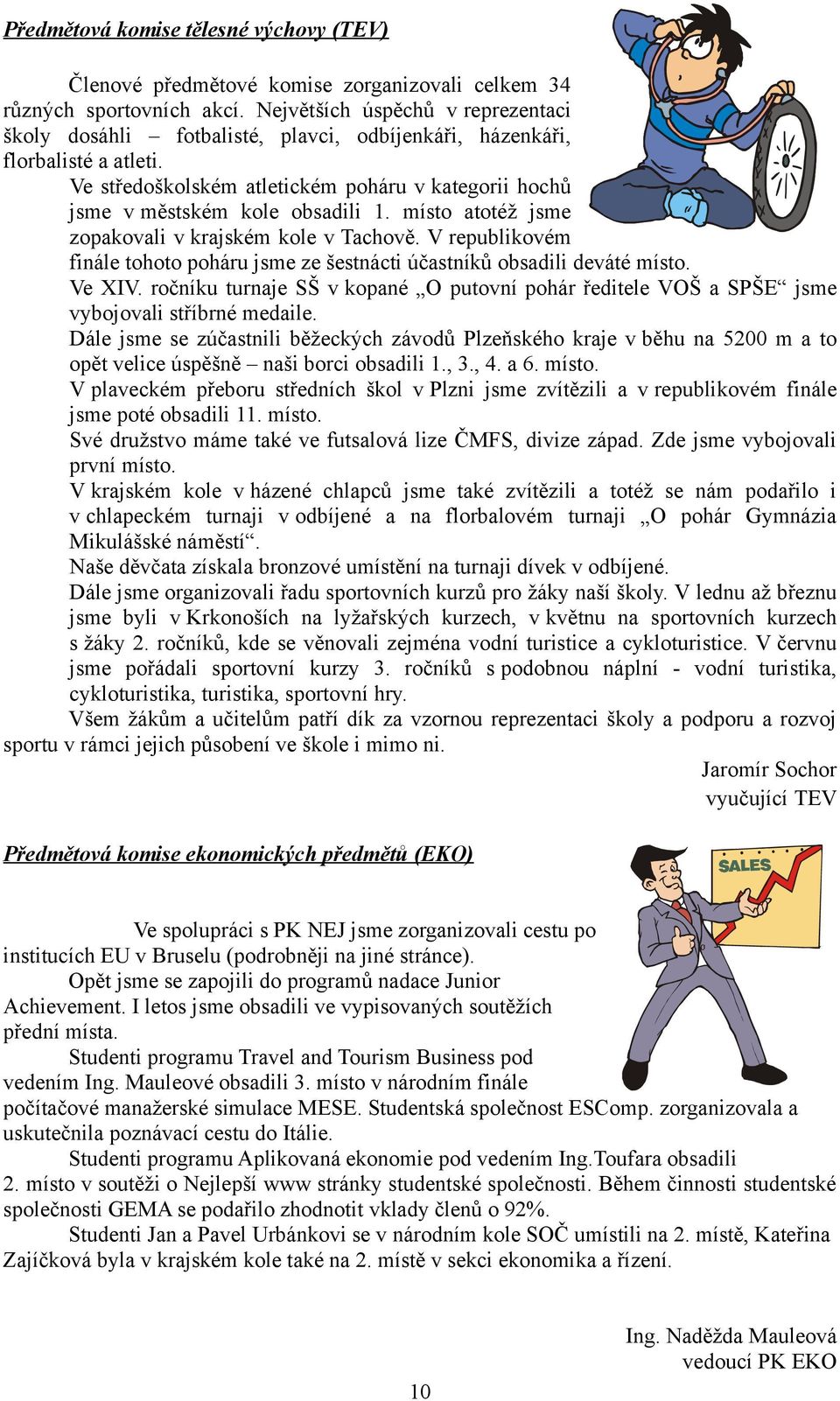 místo atotéž jsme zopakovali v krajském kole v Tachově. V republikovém finále tohoto poháru jsme ze šestnácti účastníků obsadili deváté místo. Ve XIV.