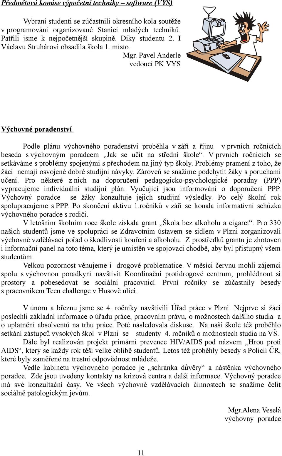 Pavel Anderle vedoucí PK VYS Výchovné poradenství Podle plánu výchovného poradenství proběhla v září a říjnu v prvních ročnících beseda s výchovným poradcem Jak se učit na střední škole.