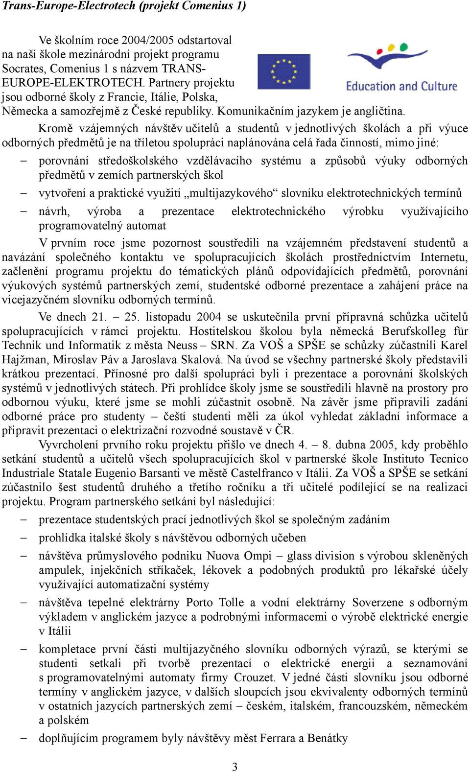 Kromě vzájemných návštěv učitelů a studentů v jednotlivých školách a při výuce odborných předmětů je na tříletou spolupráci naplánována celá řada činností, mimo jiné: porovnání středoškolského