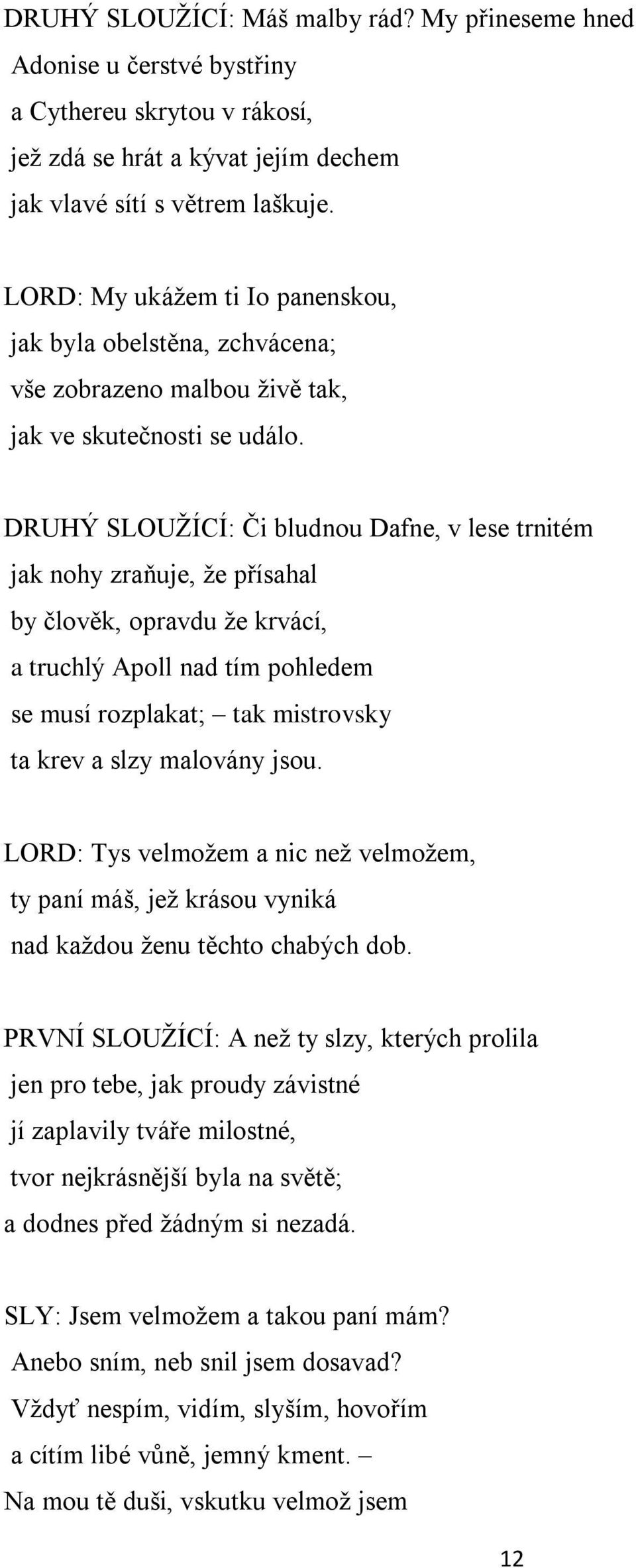 DRUHÝ SLOUŽÍCÍ: Či bludnou Dafne, v lese trnitém jak nohy zraňuje, že přísahal by člověk, opravdu že krvácí, a truchlý Apoll nad tím pohledem se musí rozplakat; tak mistrovsky ta krev a slzy malovány