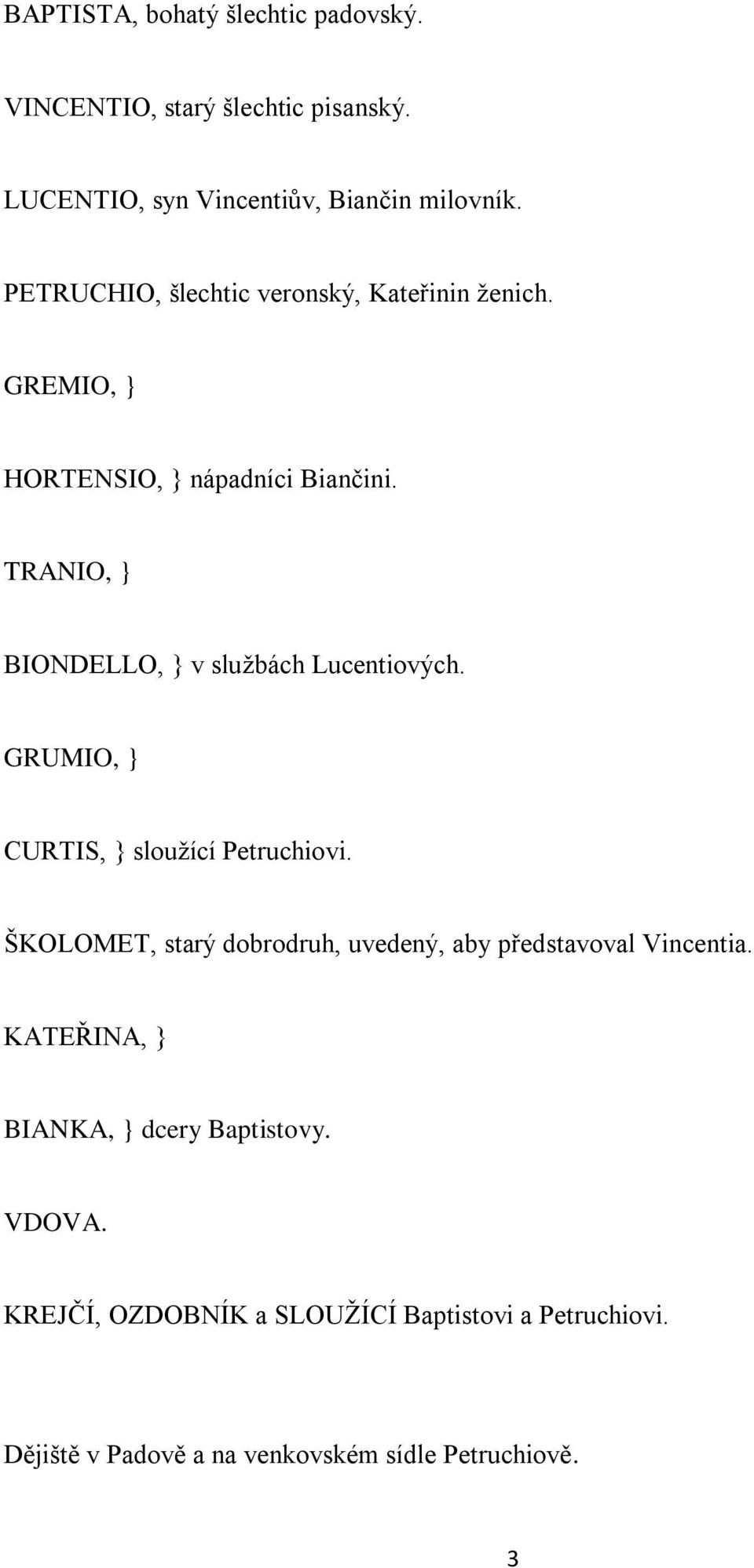 TRANIO, } BIONDELLO, } v službách Lucentiových. GRUMIO, } CURTIS, } sloužící Petruchiovi.