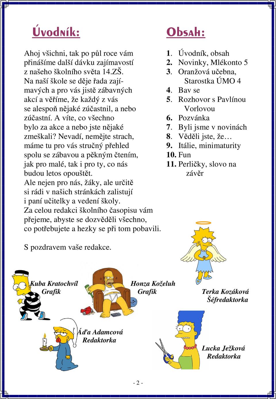 Rozhovor s Pavlínou se alespoň nějaké zúčastnil, a nebo Vorlovou zúčastní. A víte, co všechno 6. Pozvánka bylo za akce a nebo jste nějaké 7. Byli jsme v novinách zmeškali? Nevadí, nemějte strach, 8.