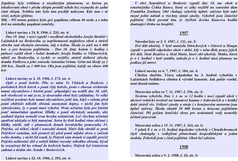 v noci vypukl v usedlosti obchodníka Josefa Strniště v Lažánkách na Boskovsku za nepřítomnosti majitelovy oheň a strávil střechu nad obytným stavením, stáj a kolnu. Škoda se páčí na 6 000 kor.