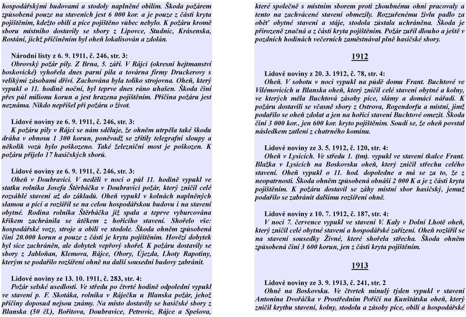 3: Obrovský požár pily. Z Brna, 5. září. V Rájci (okresní hejtmanství boskovické) vyhořela dnes parní pila a továrna firmy Druckerovy s velikými zásobami dříví. Zachována byla toliko strojovna.