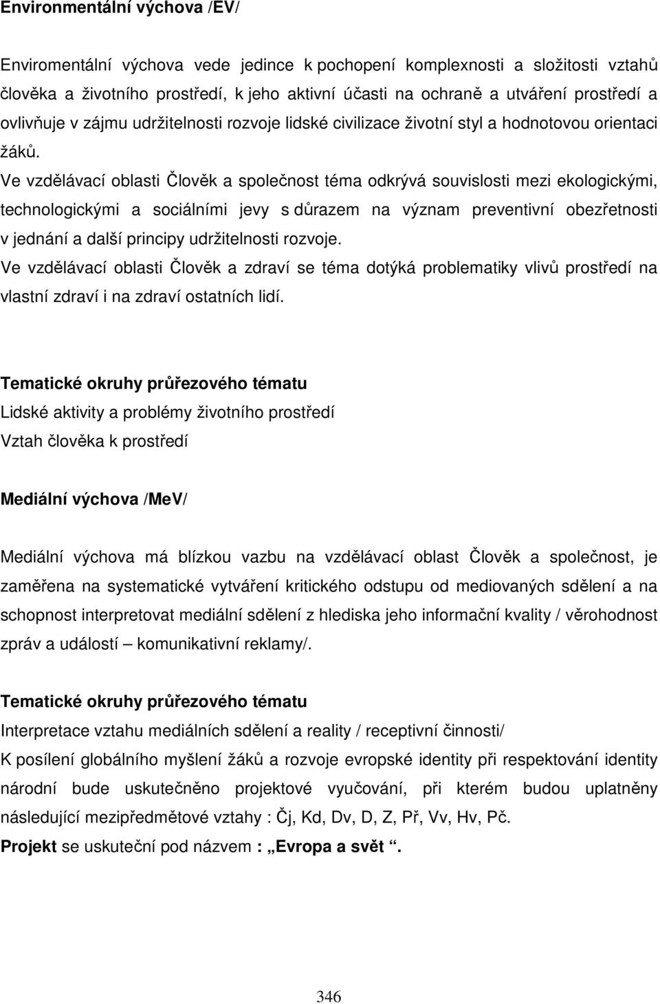 Ve vzdělávací oblasti Člověk a společnost téma odkrývá souvislosti mezi ekologickými, technologickými a sociálními jevy s důrazem na význam preventivní obezřetnosti v jednání a další principy