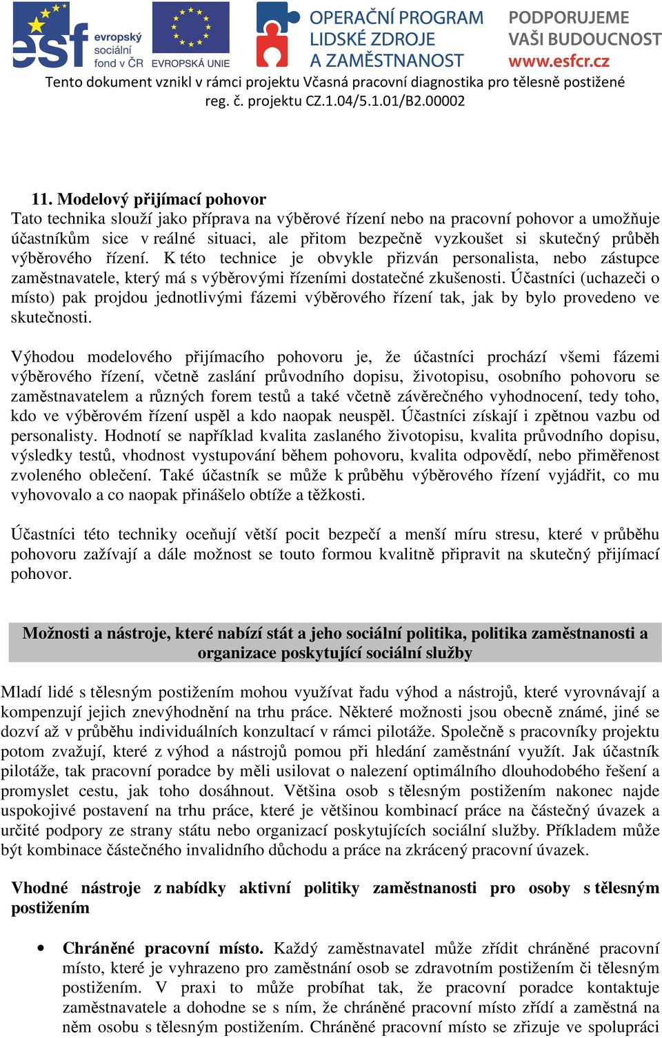 Účastníci (uchazeči o místo) pak projdou jednotlivými fázemi výběrového řízení tak, jak by bylo provedeno ve skutečnosti.