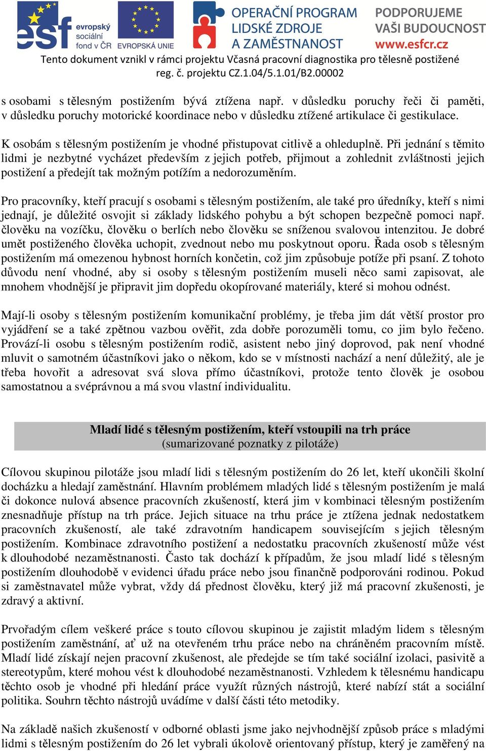 Při jednání s těmito lidmi je nezbytné vycházet především z jejich potřeb, přijmout a zohlednit zvláštnosti jejich postižení a předejít tak možným potížím a nedorozuměním.