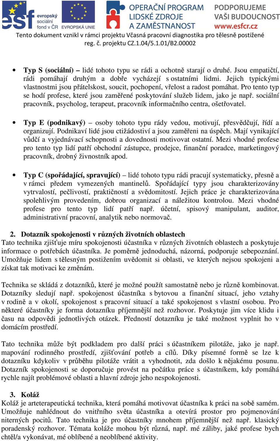 sociální pracovník, psycholog, terapeut, pracovník informačního centra, ošetřovatel. Typ E (podnikavý) osoby tohoto typu rády vedou, motivují, přesvědčují, řídí a organizují.