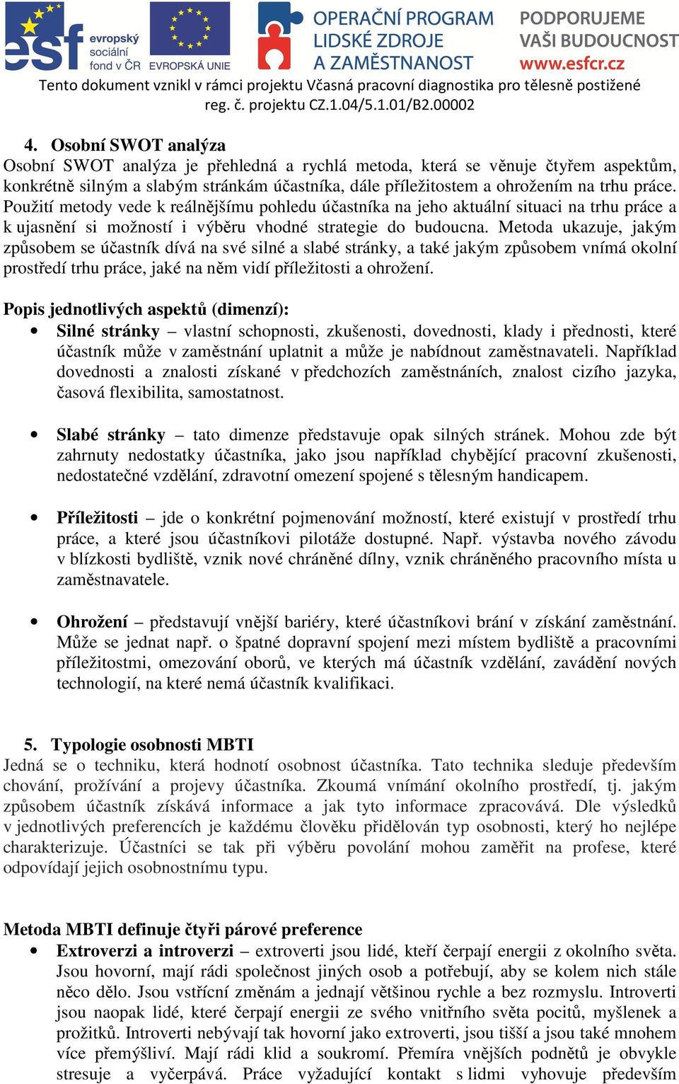 Metoda ukazuje, jakým způsobem se účastník dívá na své silné a slabé stránky, a také jakým způsobem vnímá okolní prostředí trhu práce, jaké na něm vidí příležitosti a ohrožení.