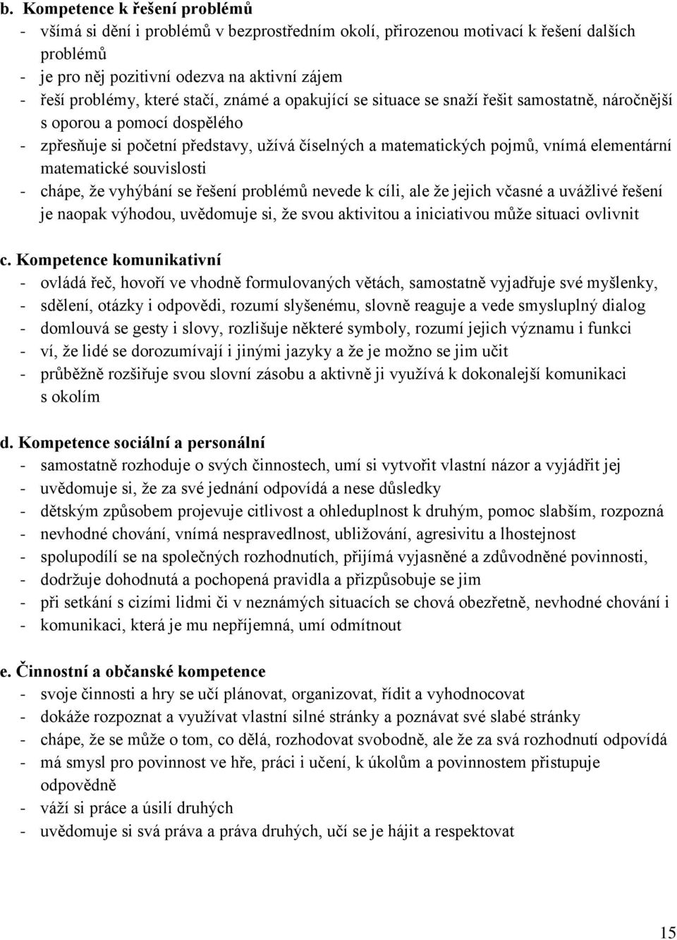 matematické souvislosti - chápe, že vyhýbání se řešení problémů nevede k cíli, ale že jejich včasné a uvážlivé řešení je naopak výhodou, uvědomuje si, že svou aktivitou a iniciativou může situaci