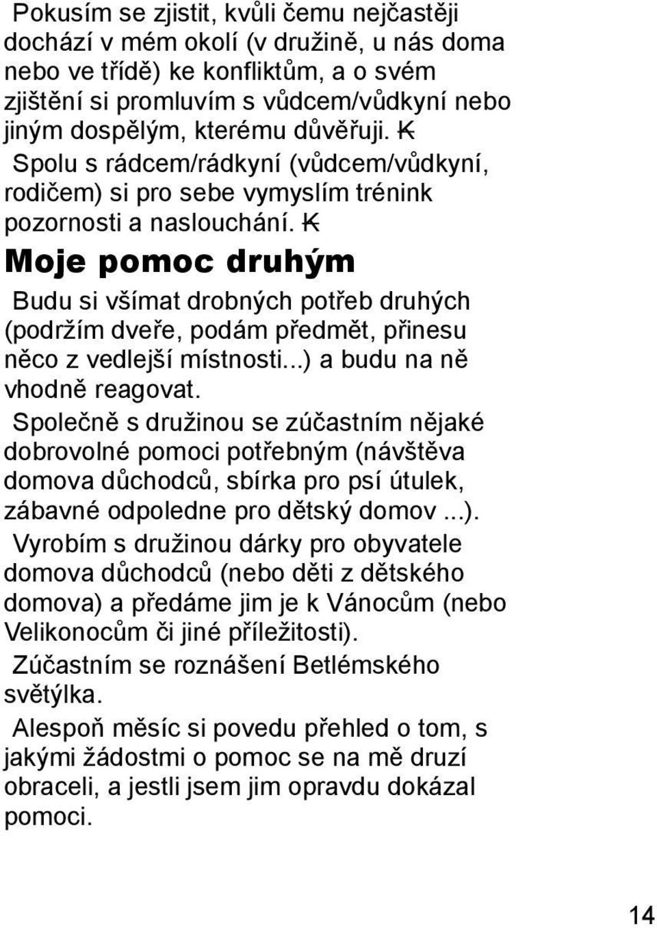 K Moje pomoc druhým Budu si všímat drobných potřeb druhých (podržím dveře, podám předmět, přinesu něco z vedlejší místnosti...) a budu na ně vhodně reagovat.