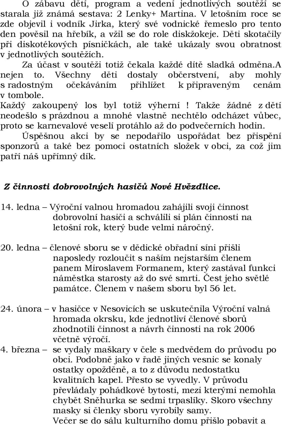 Děti skotačily při diskotékových písničkách, ale také ukázaly svou obratnost v jednotlivých soutěžích. Za účast v soutěži totiž čekala každé dítě sladká odměna.a nejen to.