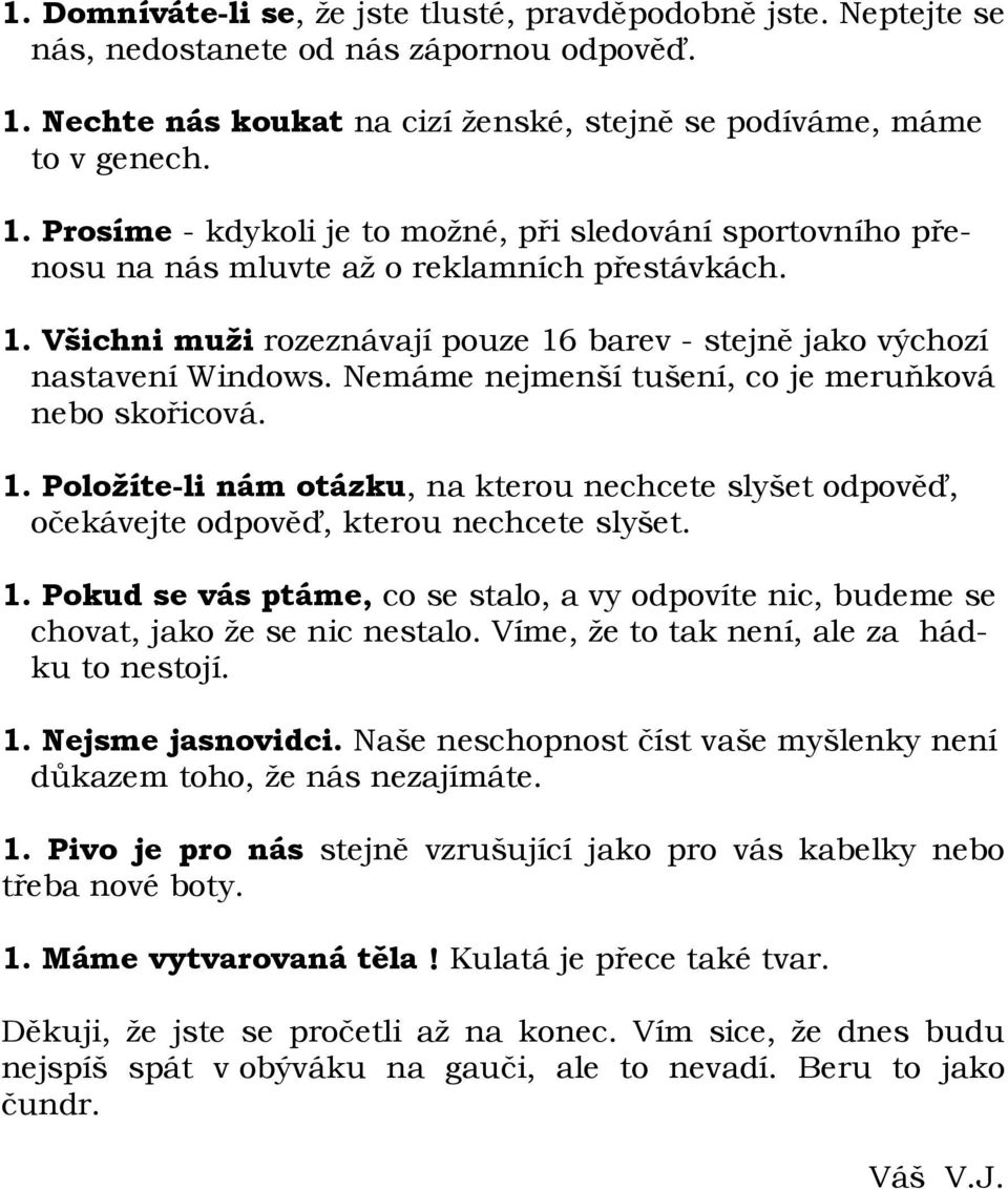 Nemáme nejmenší tušení, co je meruňková nebo skořicová. 1. Položíte-li nám otázku, na kterou nechcete slyšet odpověď, očekávejte odpověď, kterou nechcete slyšet. 1. Pokud se vás ptáme, co se stalo, a vy odpovíte nic, budeme se chovat, jako že se nic nestalo.