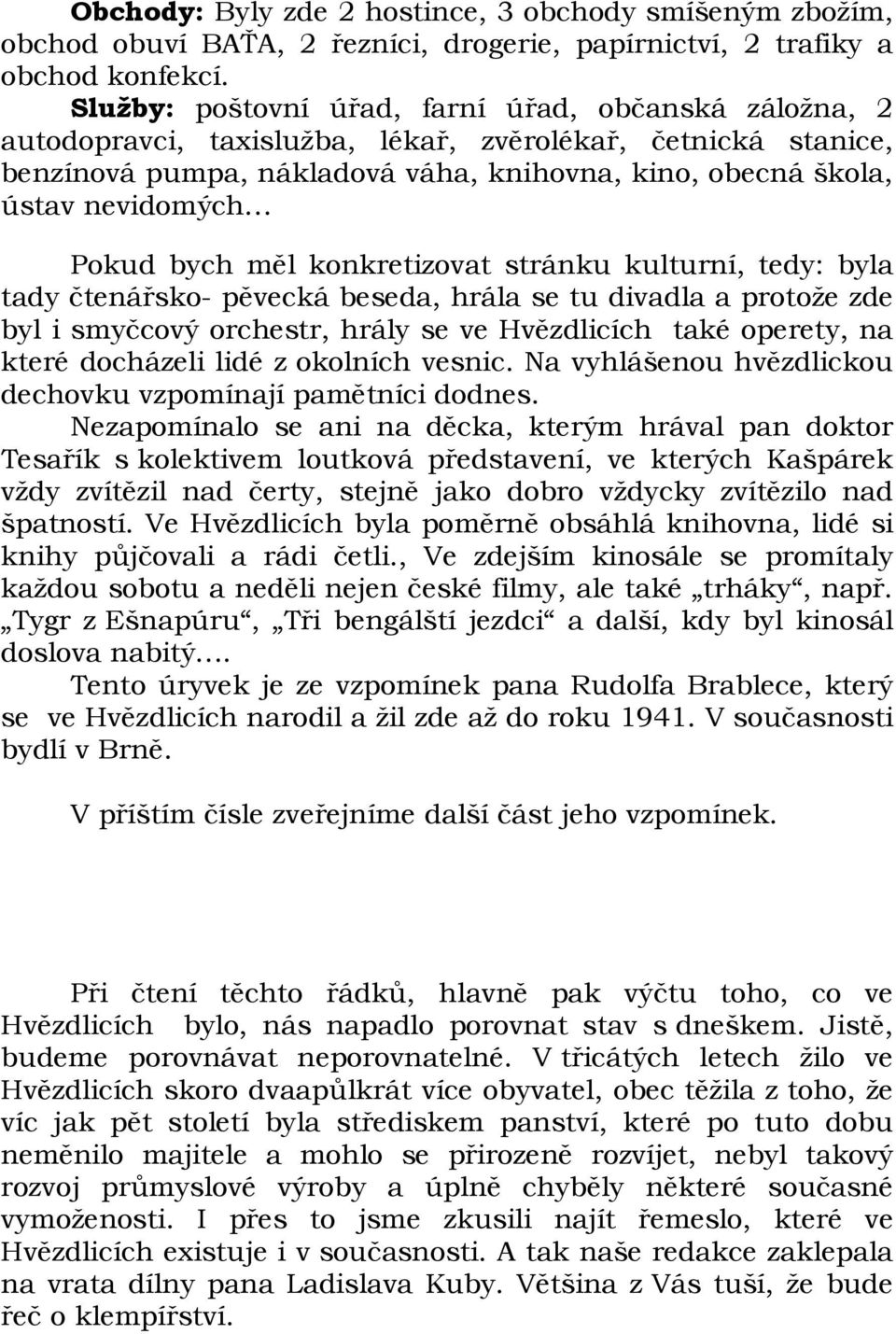 Pokud bych měl konkretizovat stránku kulturní, tedy: byla tady čtenářsko- pěvecká beseda, hrála se tu divadla a protože zde byl i smyčcový orchestr, hrály se ve Hvězdlicích také operety, na které