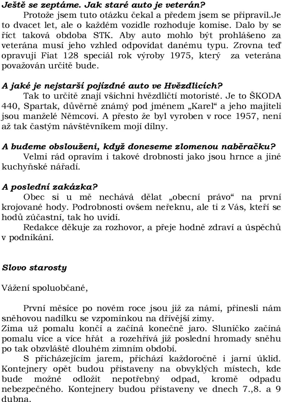 A jaké je nejstarší pojízdné auto ve Hvězdlicích? Tak to určitě znají všichni hvězdličtí motoristé. Je to ŠKODA 440, Spartak, důvěrně známý pod jménem Karel a jeho majiteli jsou manželé Němcovi.