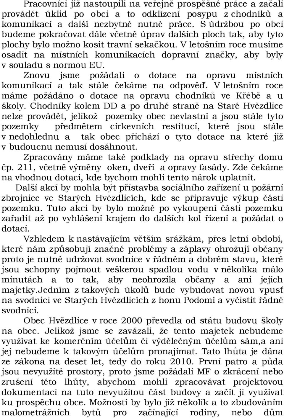 V letošním roce musíme osadit na místních komunikacích dopravní značky, aby byly v souladu s normou EU. Znovu jsme požádali o dotace na opravu místních komunikací a tak stále čekáme na odpověď.