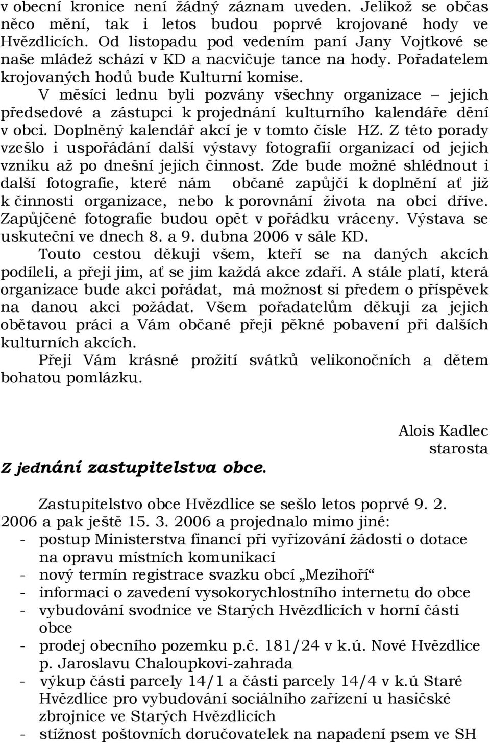 V měsíci lednu byli pozvány všechny organizace jejich předsedové a zástupci k projednání kulturního kalendáře dění v obci. Doplněný kalendář akcí je v tomto čísle HZ.