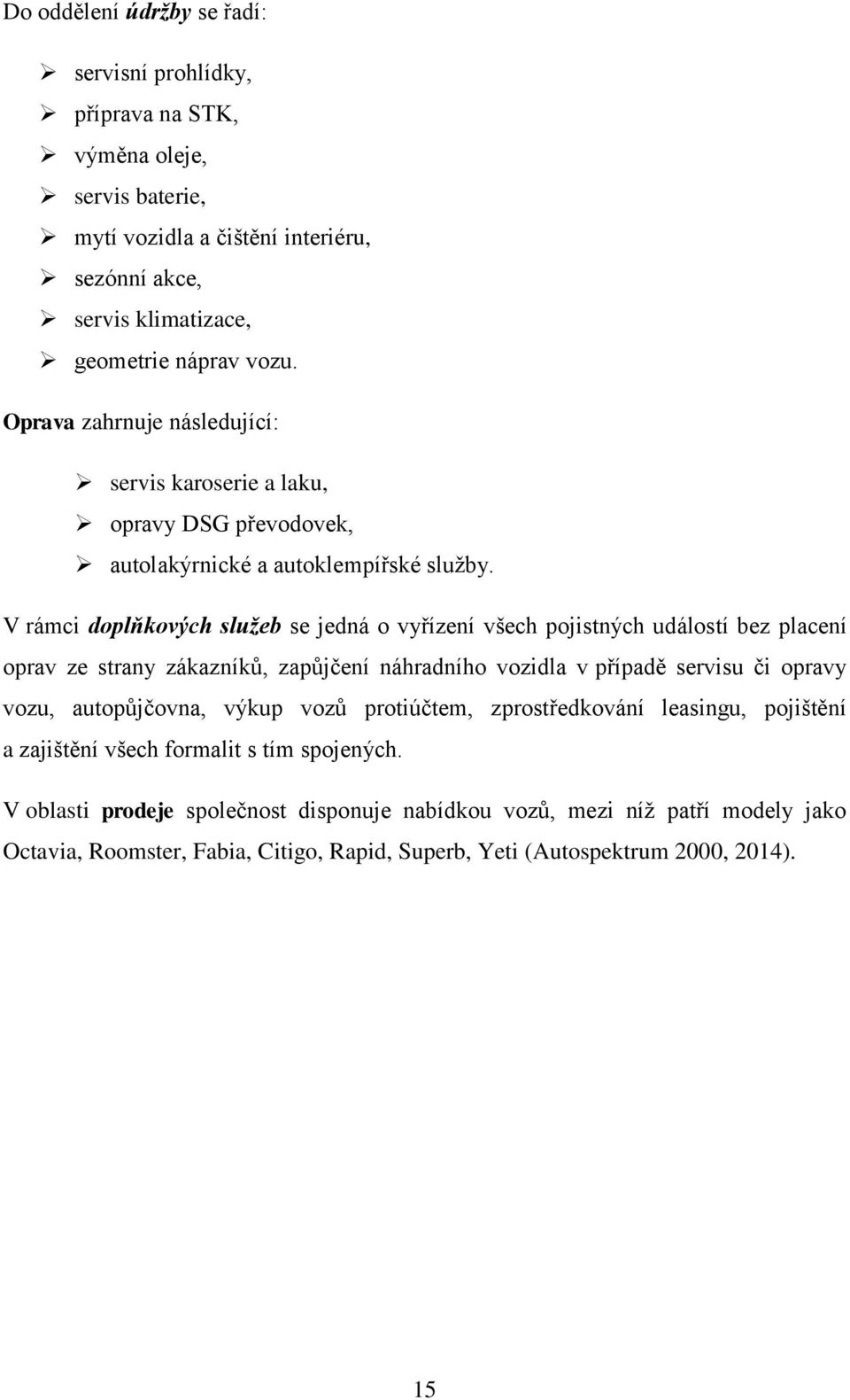 V rámci doplňkových služeb se jedná o vyřízení všech pojistných událostí bez placení oprav ze strany zákazníků, zapůjčení náhradního vozidla v případě servisu či opravy vozu, autopůjčovna,