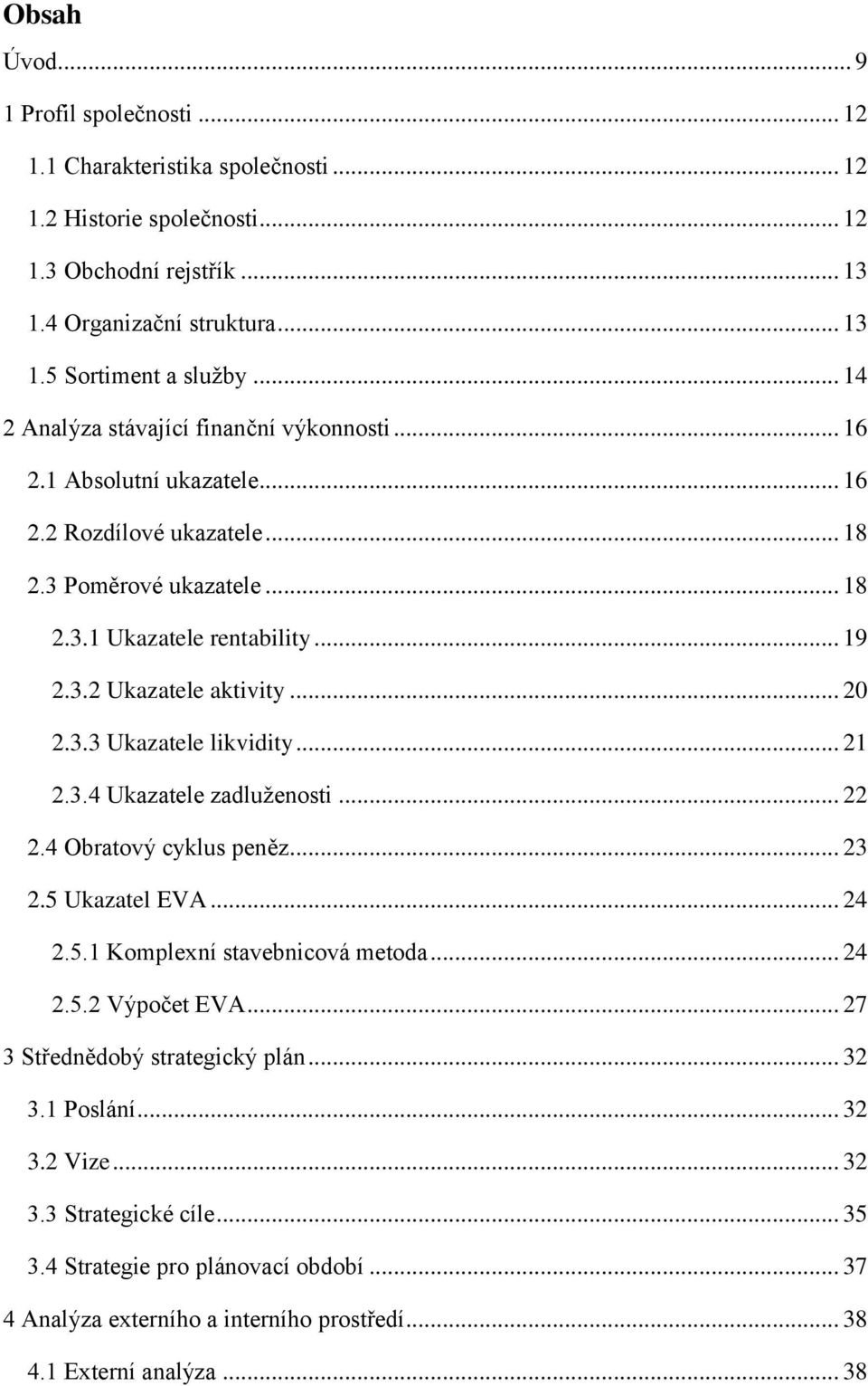 .. 2 2.3.3 Ukazatele likvidity... 21 2.3.4 Ukazatele zadluženosti... 22 2.4 Obratový cyklus peněz... 23 2.5 Ukazatel EVA... 24 2.5.1 Komplexní stavebnicová metoda... 24 2.5.2 Výpočet EVA.