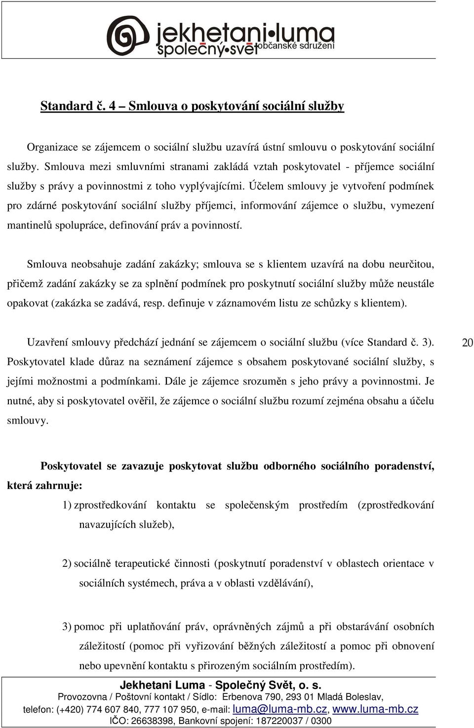 Účelem smlouvy je vytvoření podmínek pro zdárné poskytování sociální služby příjemci, informování zájemce o službu, vymezení mantinelů spolupráce, definování práv a povinností.