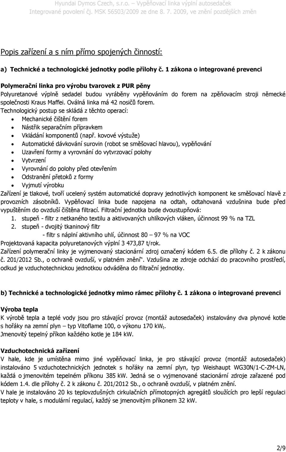 Oválná linka má 42 nosičů forem. Technologický postup se skládá z těchto operací: Mechanické čištění forem Nástřik separačním přípravkem Vkládání komponentů (např.