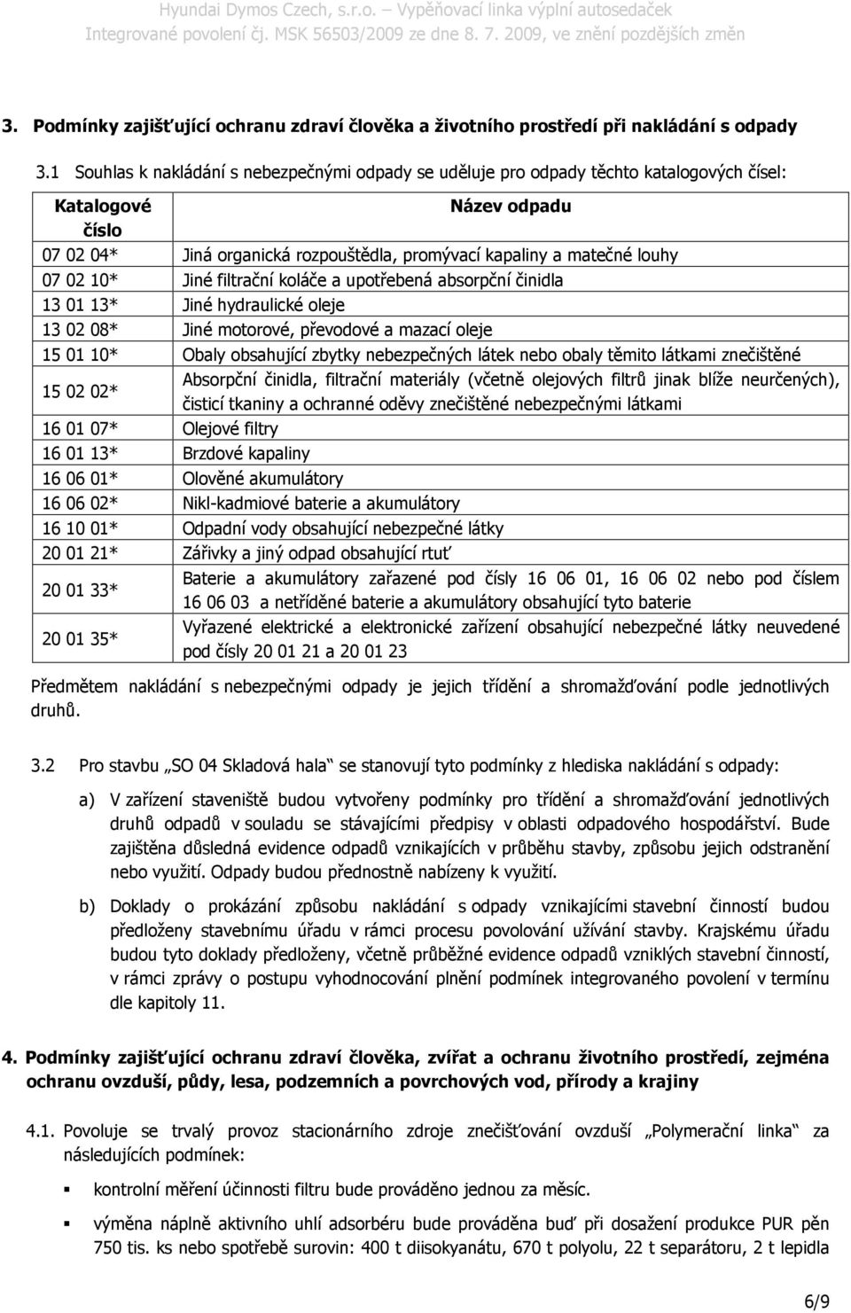 02 10* Jiné filtrační koláče a upotřebená absorpční činidla 13 01 13* Jiné hydraulické oleje 13 02 08* Jiné motorové, převodové a mazací oleje 15 01 10* Obaly obsahující zbytky nebezpečných látek