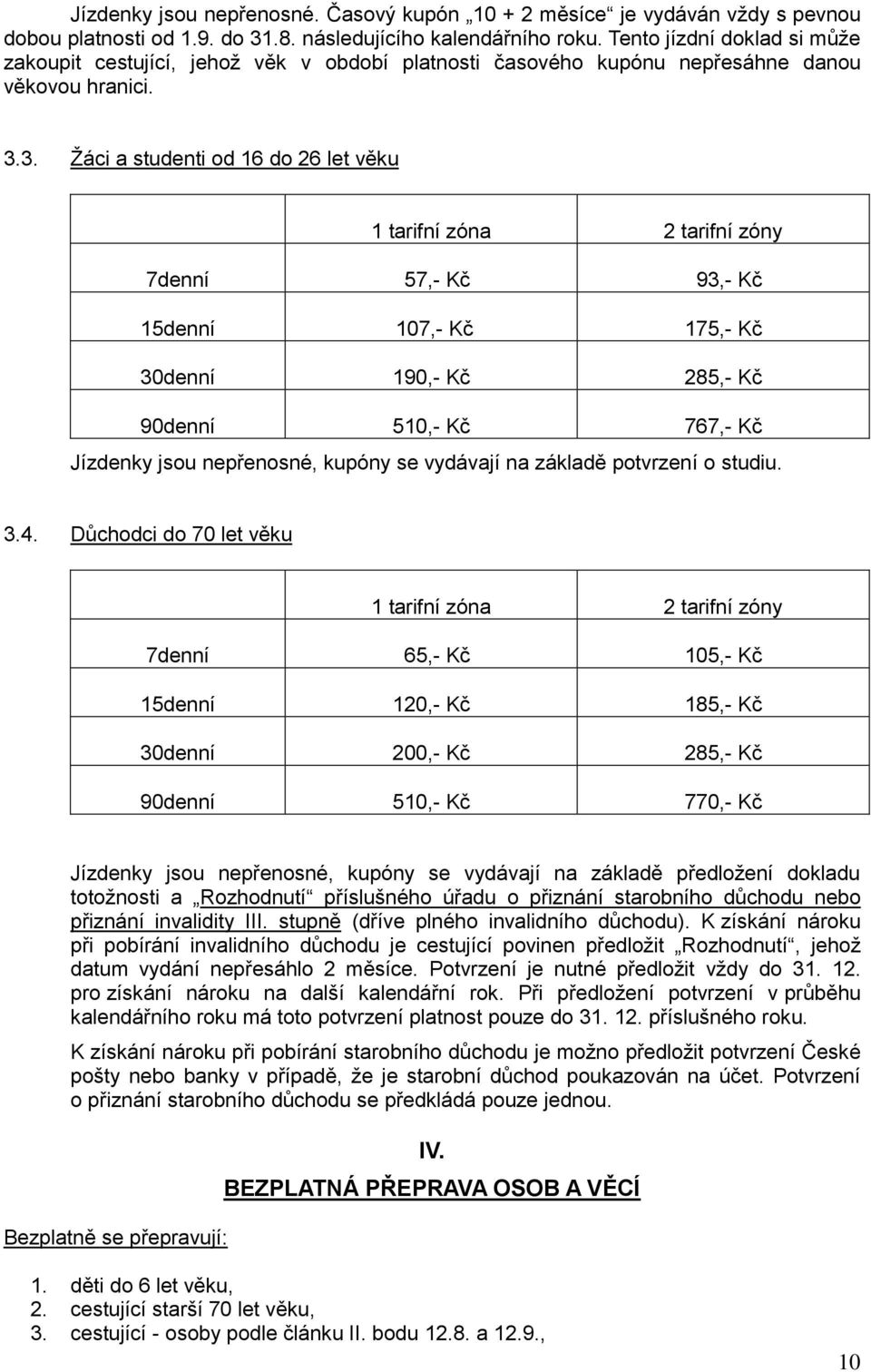 3. Žáci a studenti od 16 do 26 let věku 1 tarifní zóna 2 tarifní zóny 7denní 57,- Kč 93,- Kč 15denní 107,- Kč 175,- Kč 30denní 190,- Kč 285,- Kč 90denní 510,- Kč 767,- Kč Jízdenky jsou nepřenosné,