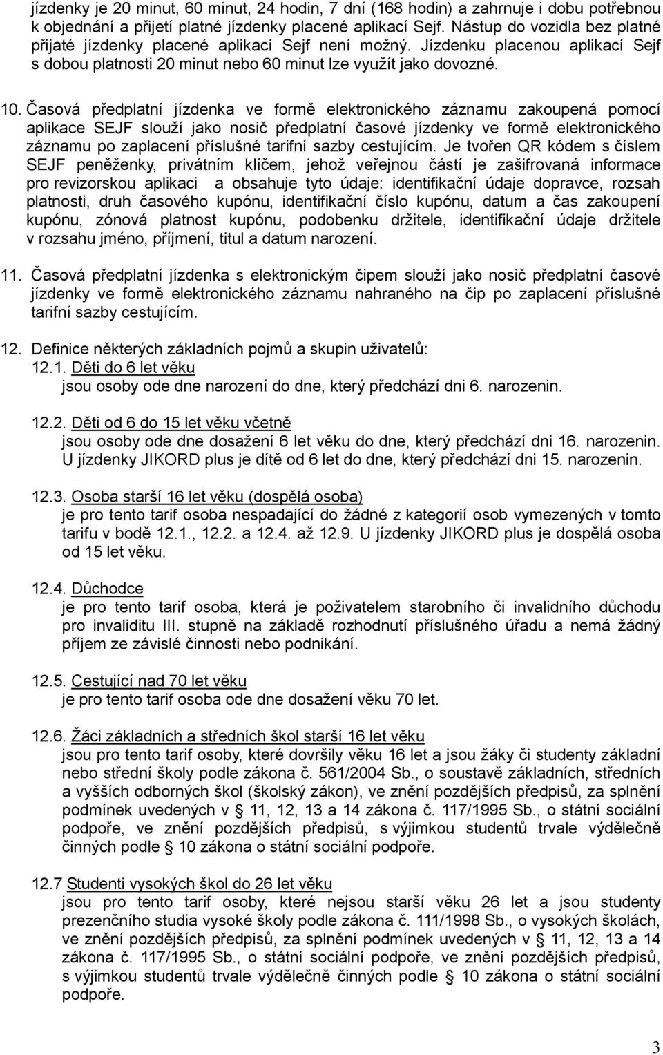 Časová předplatní jízdenka ve formě elektronického záznamu zakoupená pomocí aplikace SEJF slouží jako nosič předplatní časové jízdenky ve formě elektronického záznamu po zaplacení příslušné tarifní