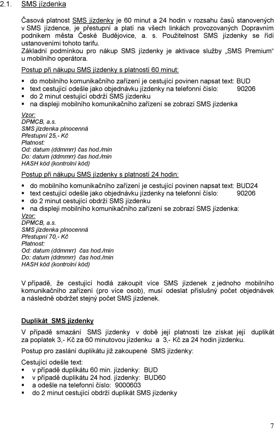 Postup při nákupu SMS jízdenky s platností 60 minut: do mobilního komunikačního zařízení je cestující povinen napsat text: BUD text cestující odešle jako objednávku jízdenky na telefonní číslo: 90206