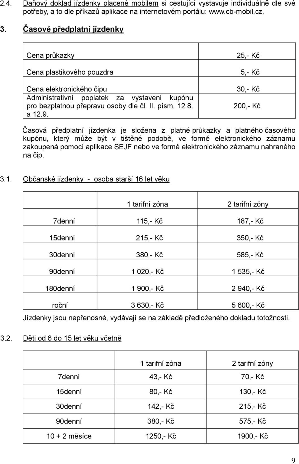 25,- Kč 5,- Kč 30,- Kč 200,- Kč Časová předplatní jízdenka je složena z platné průkazky a platného časového kupónu, který může být v tištěné podobě, ve formě elektronického záznamu zakoupená pomocí