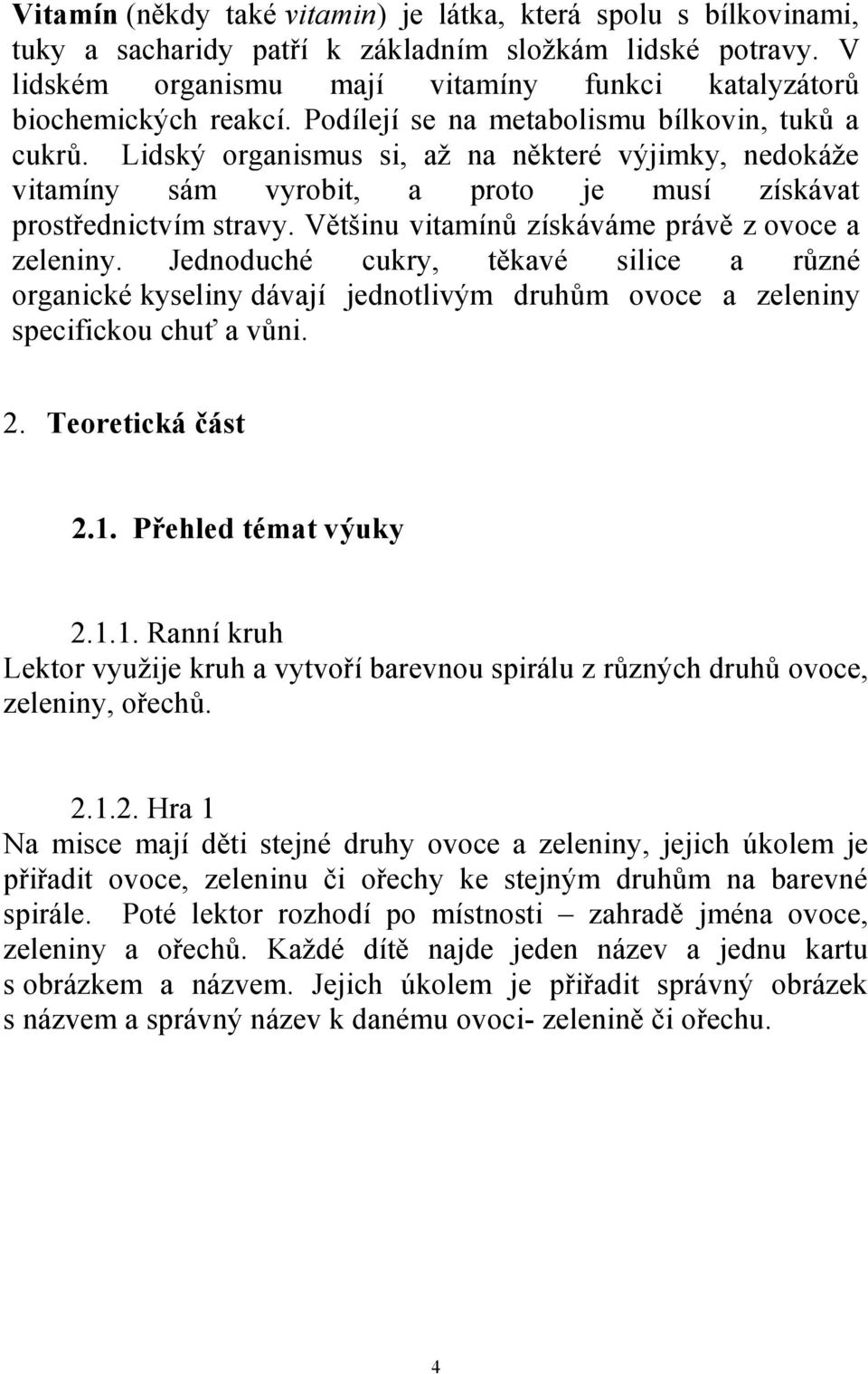 Většinu vitamínů získáváme právě z ovoce a zeleniny. Jednoduché cukry, těkavé silice a různé organické kyseliny dávají jednotlivým druhům ovoce a zeleniny specifickou chuť a vůni. 2.