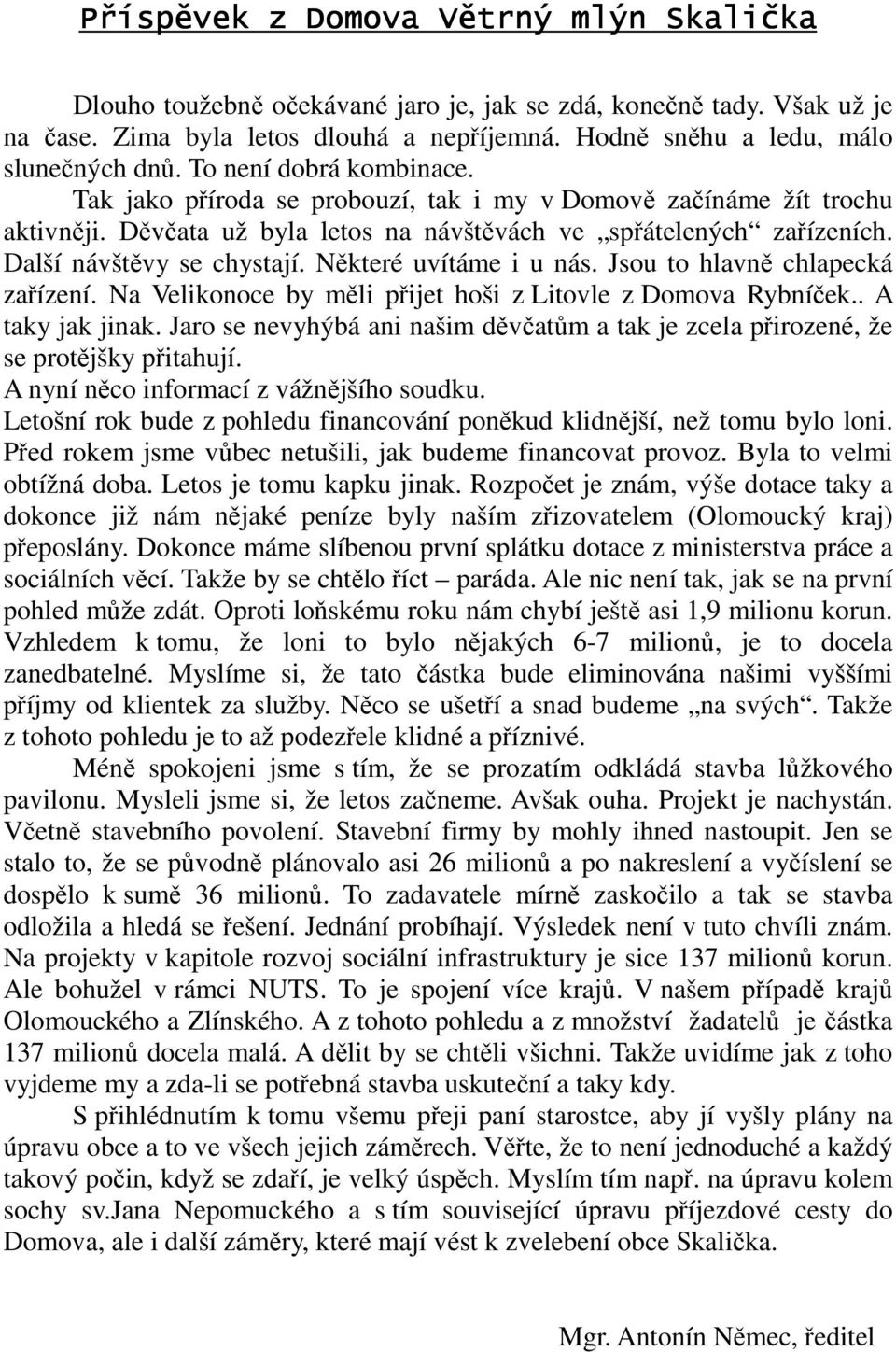 Některé uvítáme i u nás. Jsou to hlavně chlapecká zařízení. Na Velikonoce by měli přijet hoši z Litovle z Domova Rybníček.. A taky jak jinak.