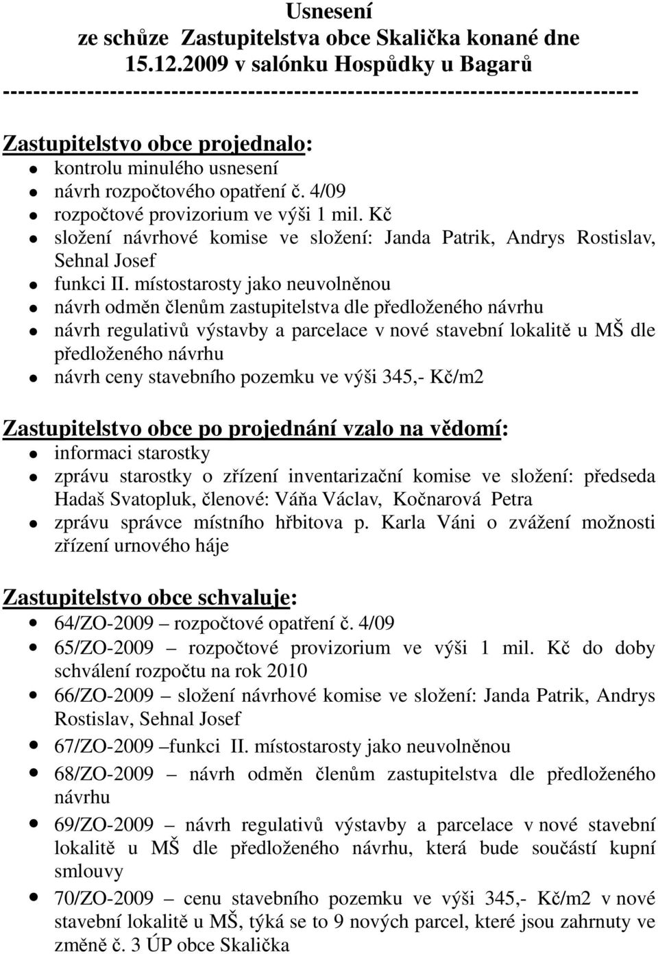 opatření č. 4/09 rozpočtové provizorium ve výši 1 mil. Kč složení návrhové komise ve složení: Janda Patrik, Andrys Rostislav, Sehnal Josef funkci II.