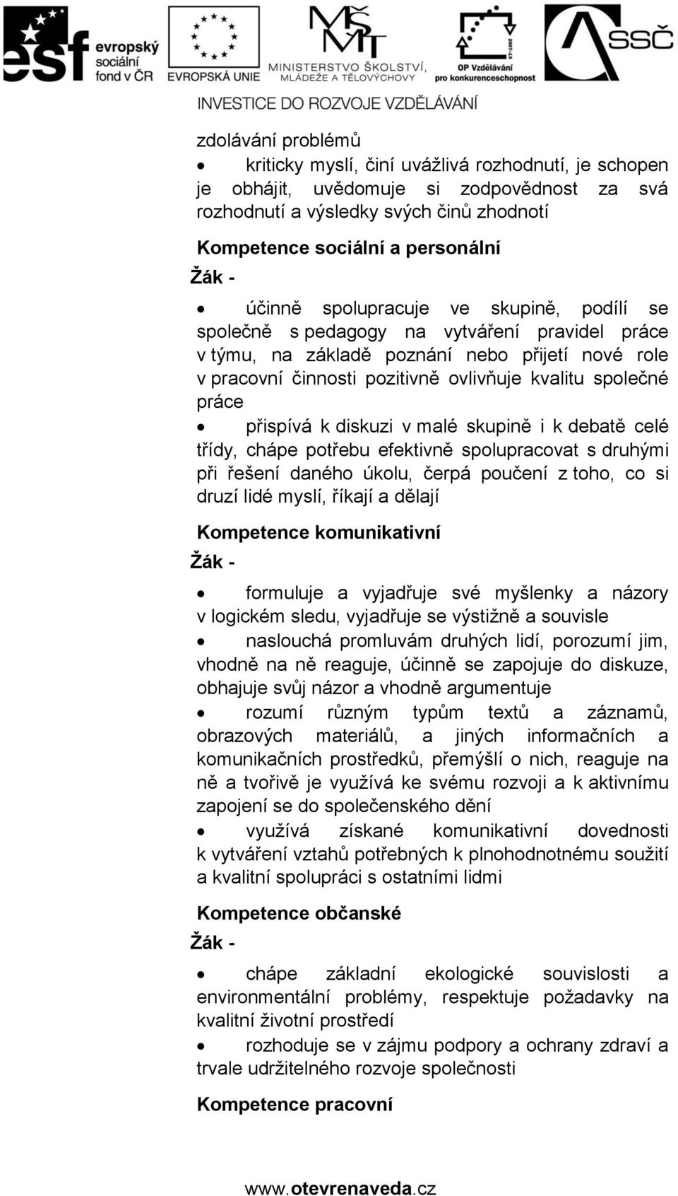 práce přispívá k diskuzi v malé skupině i k debatě celé třídy, chápe potřebu efektivně spolupracovat s druhými při řešení daného úkolu, čerpá poučení z toho, co si druzí lidé myslí, říkají a dělají