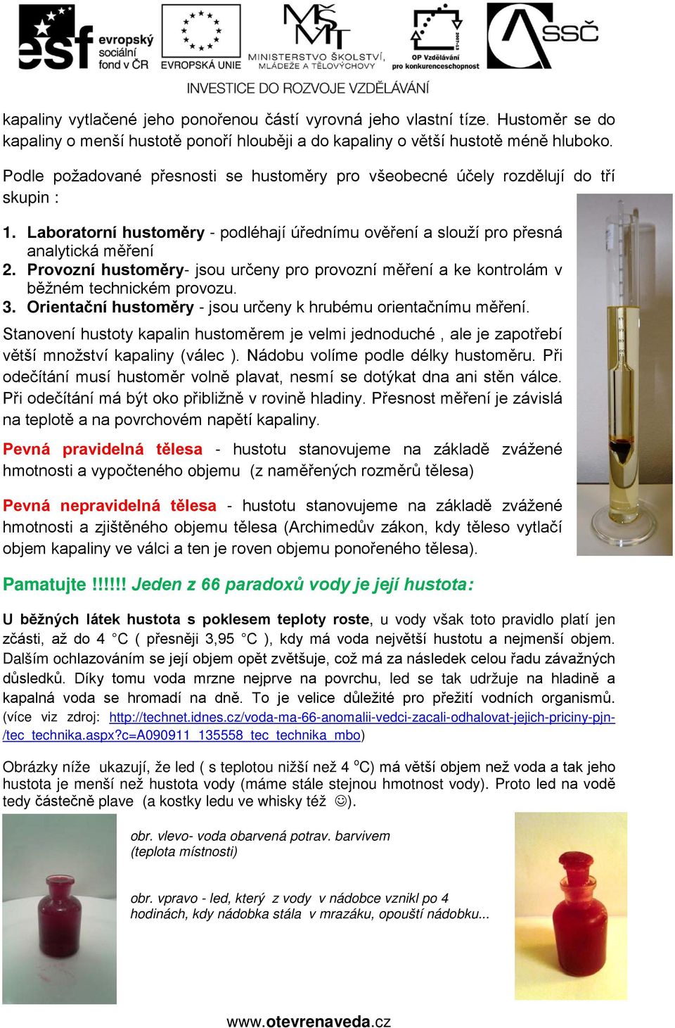 Provozní hustoměry- jsou určeny pro provozní měření a ke kontrolám v běžném technickém provozu. 3. Orientační hustoměry - jsou určeny k hrubému orientačnímu měření.