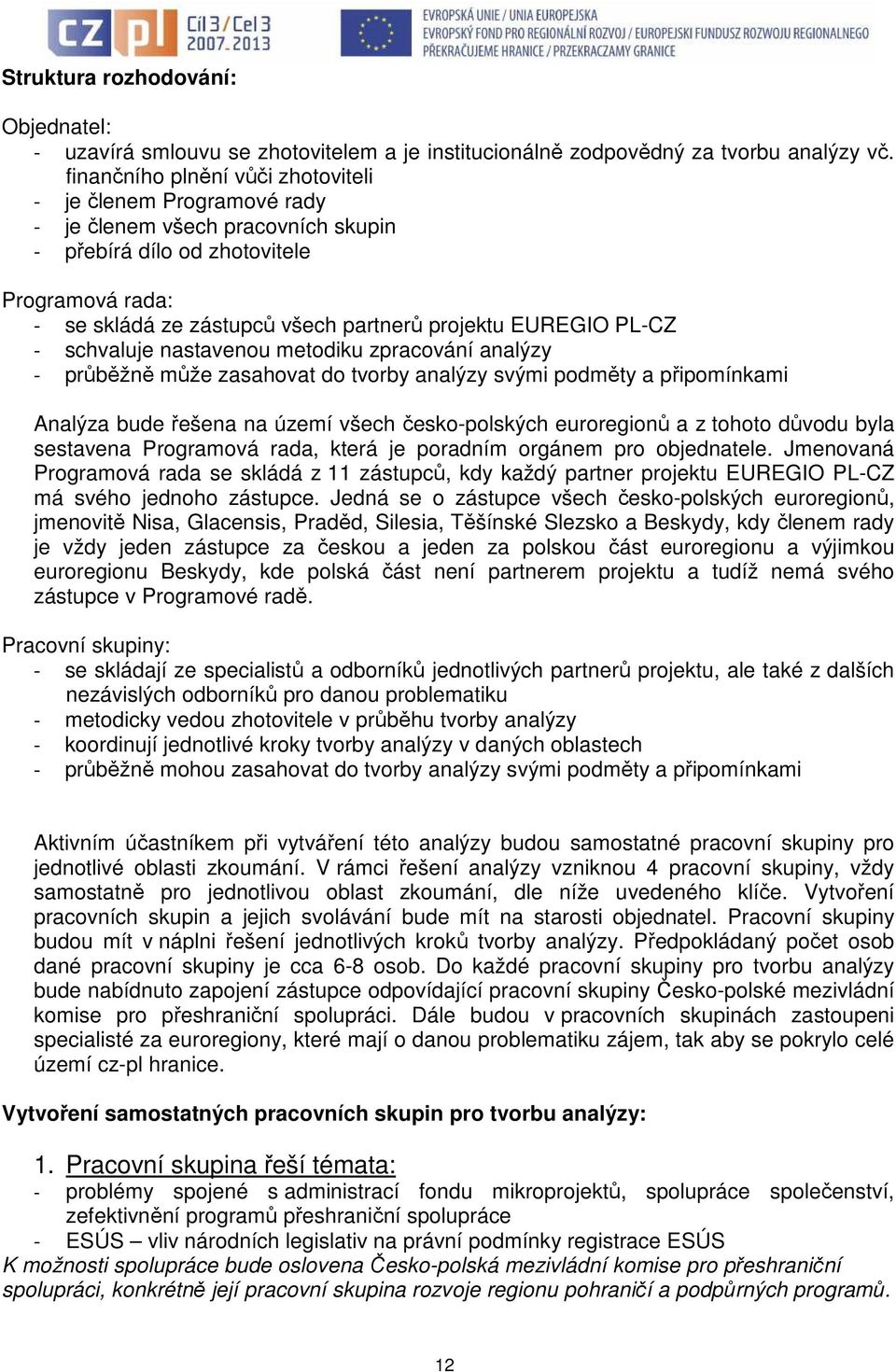 EUREGIO PL-CZ - schvaluje nastavenou metodiku zpracování analýzy - průběžně může zasahovat do tvorby analýzy svými podměty a připomínkami Analýza bude řešena na území všech česko-polských euroregionů