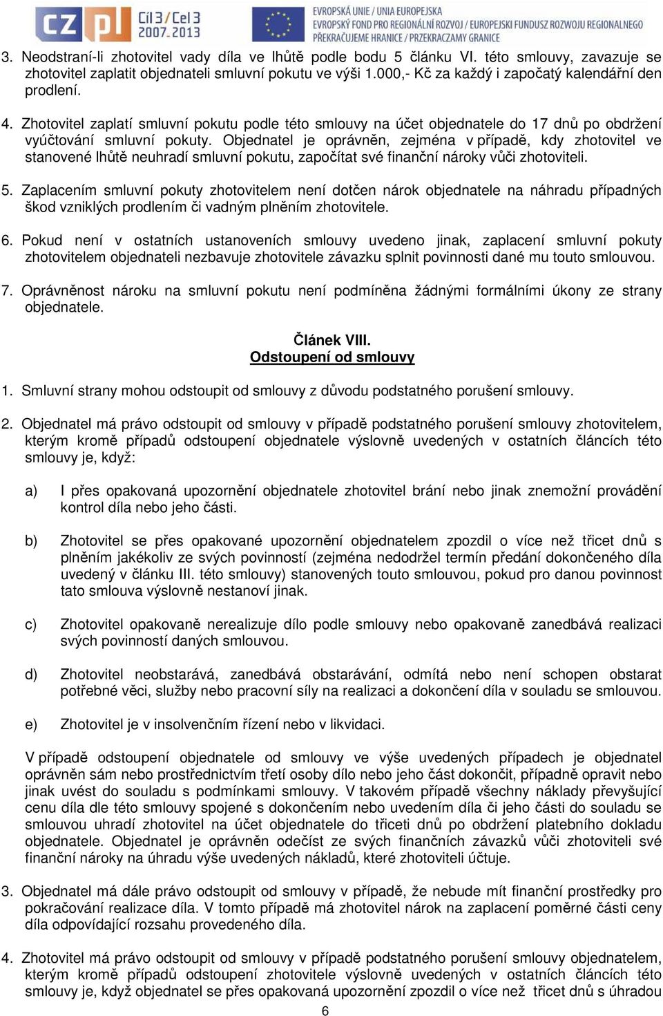 Objednatel je oprávněn, zejména v případě, kdy zhotovitel ve stanovené lhůtě neuhradí smluvní pokutu, započítat své finanční nároky vůči zhotoviteli. 5.