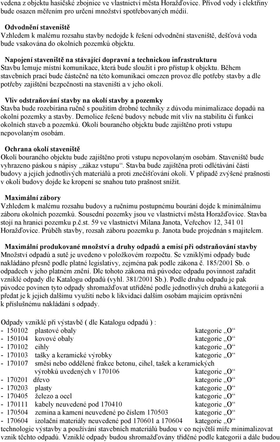 Napojení staveniště na stávající dopravní a technickou infrastrukturu Stavbu lemuje místní komunikace, která bude sloužit i pro přístup k objektu.