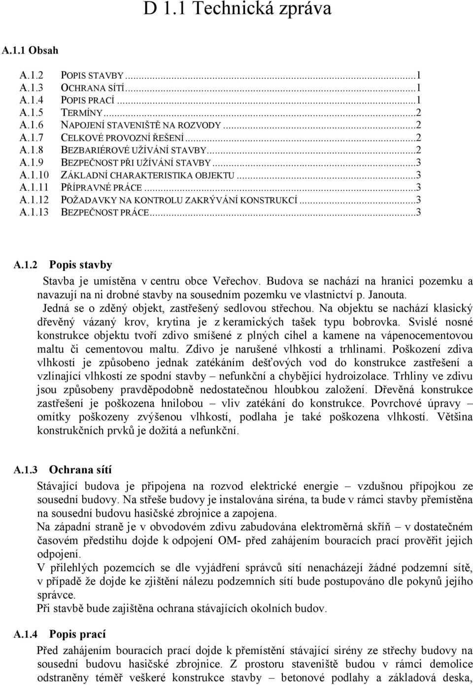 Budova se nachází na hranici pozemku a navazují na ni drobné stavby na sousedním pozemku ve vlastnictví p. Janouta. Jedná se o zděný objekt, zastřešený sedlovou střechou.