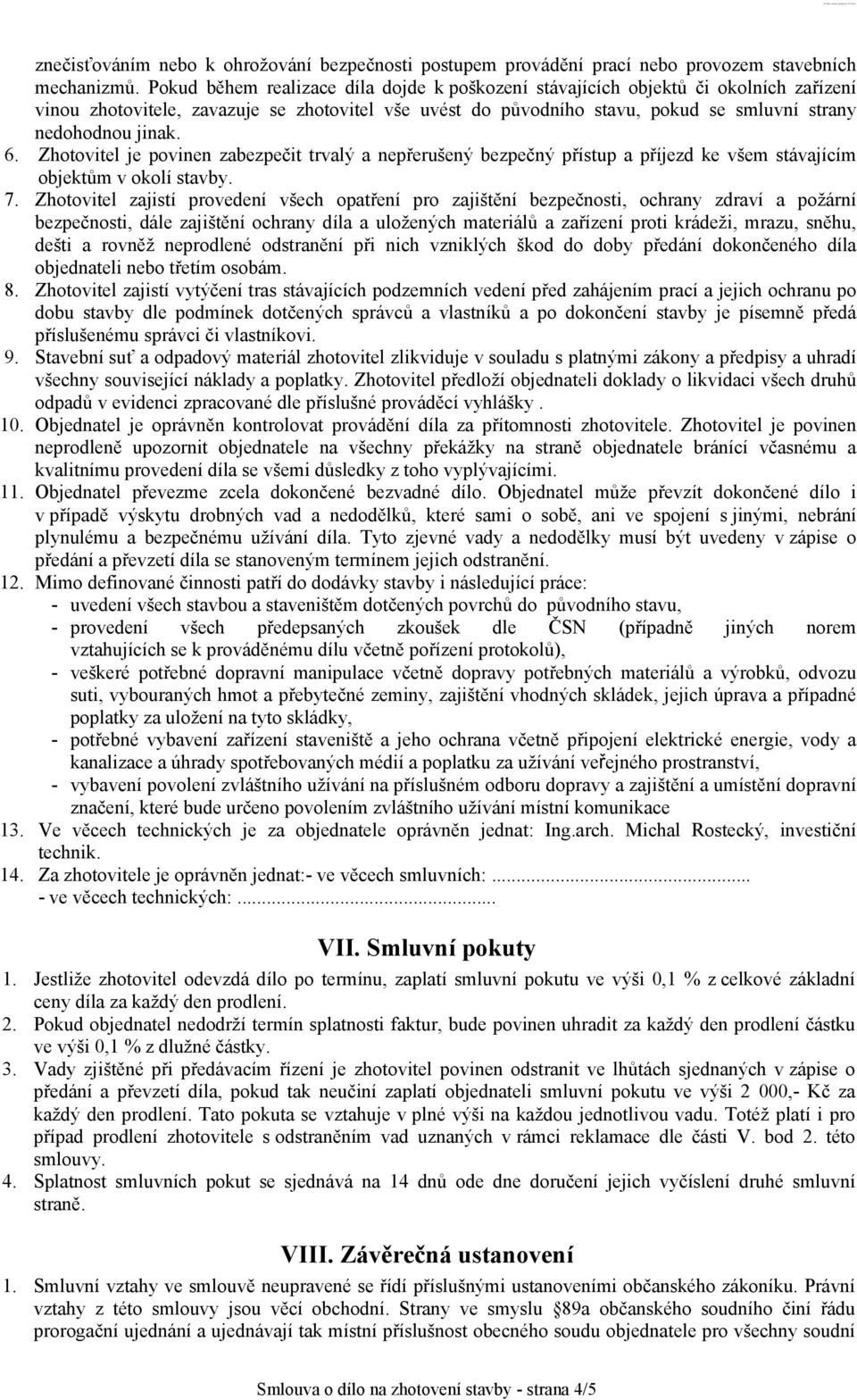 6. Zhotovitel je povinen zabezpečit trvalý a nepřerušený bezpečný přístup a příjezd ke všem stávajícím objektům v okolí stavby. 7.