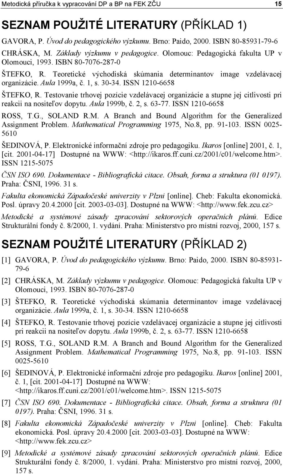 1, s. 30-34. ISSN 1210-6658 ŠTEFKO, R. Testovanie trhovej pozície vzdelávacej organizácie a stupne jej citlivosti pri reakcii na nositeľov dopytu. Aula 1999b, č. 2, s. 63-77. ISSN 1210-6658 ROSS, T.G.