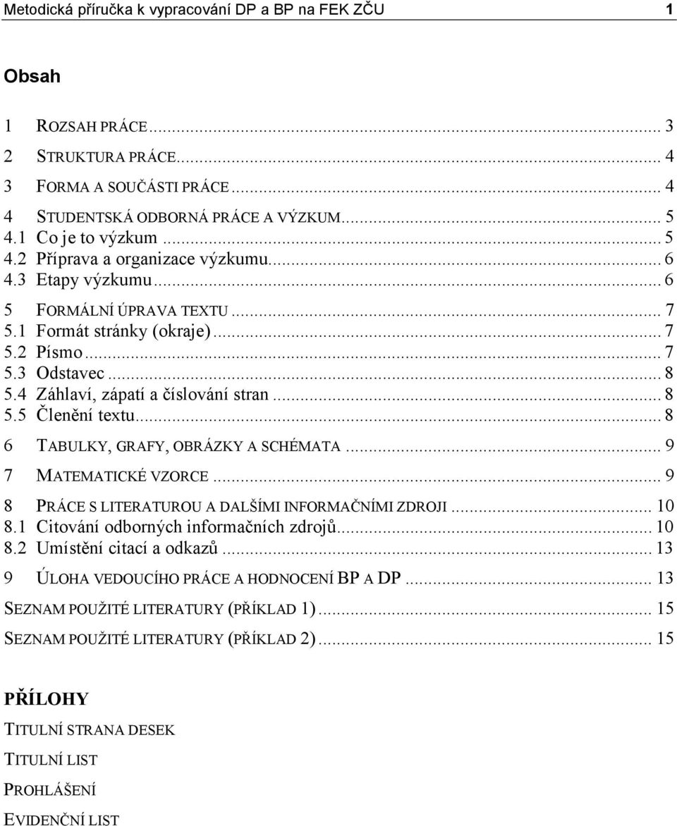 4 Záhlaví, zápatí a číslování stran... 8 5.5 Členění textu... 8 6 TABULKY, GRAFY, OBRÁZKY A SCHÉMATA... 9 7 MATEMATICKÉ VZORCE... 9 8 PRÁCE S LITERATUROU A DALŠÍMI INFORMAČNÍMI ZDROJI... 10 8.