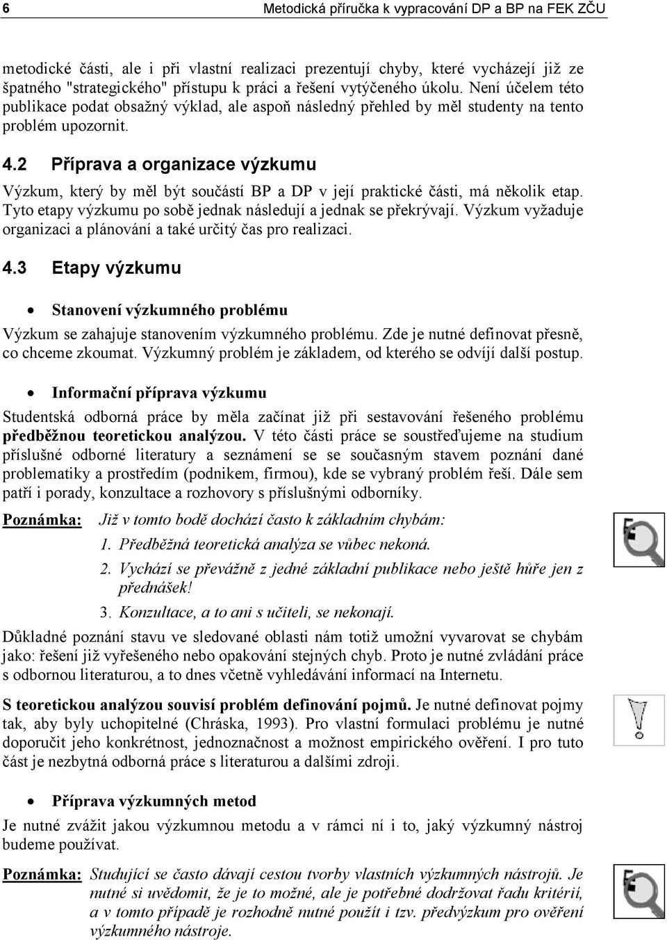 2 Příprava a organizace výzkumu Výzkum, který by měl být součástí BP a DP v její praktické části, má několik etap. Tyto etapy výzkumu po sobě jednak následují a jednak se překrývají.