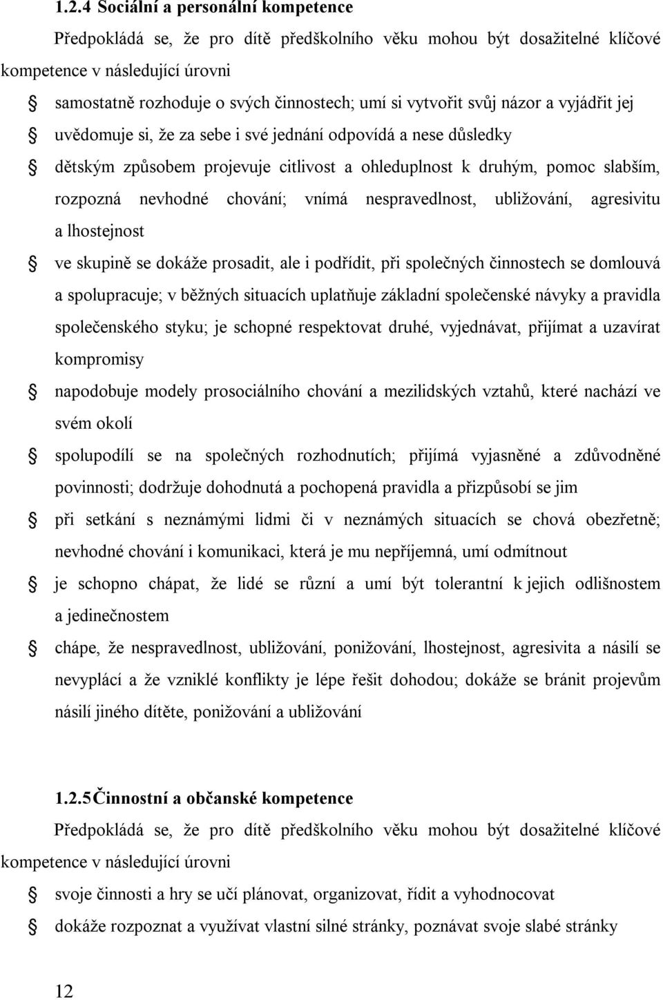 chování; vnímá nespravedlnost, ubližování, agresivitu a lhostejnost ve skupině se dokáže prosadit, ale i podřídit, při společných činnostech se domlouvá a spolupracuje; v běžných situacích uplatňuje