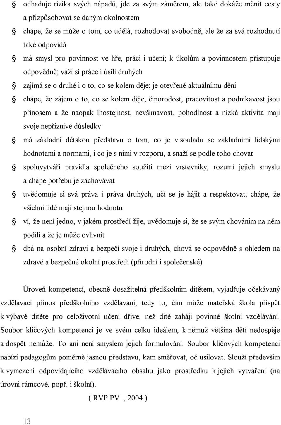 aktuálnímu dění chápe, že zájem o to, co se kolem děje, činorodost, pracovitost a podnikavost jsou přínosem a že naopak lhostejnost, nevšímavost, pohodlnost a nízká aktivita mají svoje nepříznivé