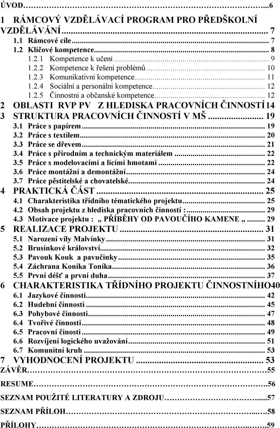 1 Práce s papírem... 19 3.2 Práce s textilem... 20 3.3 Práce se dřevem... 21 3.4 Práce s přírodním a technickým materiálem... 22 3.5 Práce s modelovacími a licími hmotami... 22 3.6 Práce montážní a demontážní.