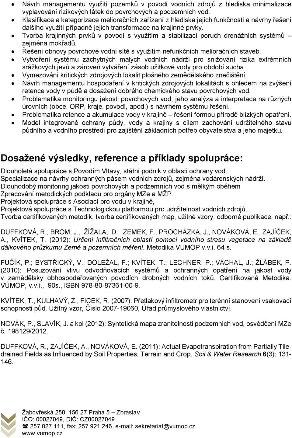 Tvorba krajinných prvků v povodí s využitím a stabilizací poruch drenážních systémů zejména mokřadů. Řešení obnovy povrchové vodní sítě s využitím nefunkčních melioračních staveb.