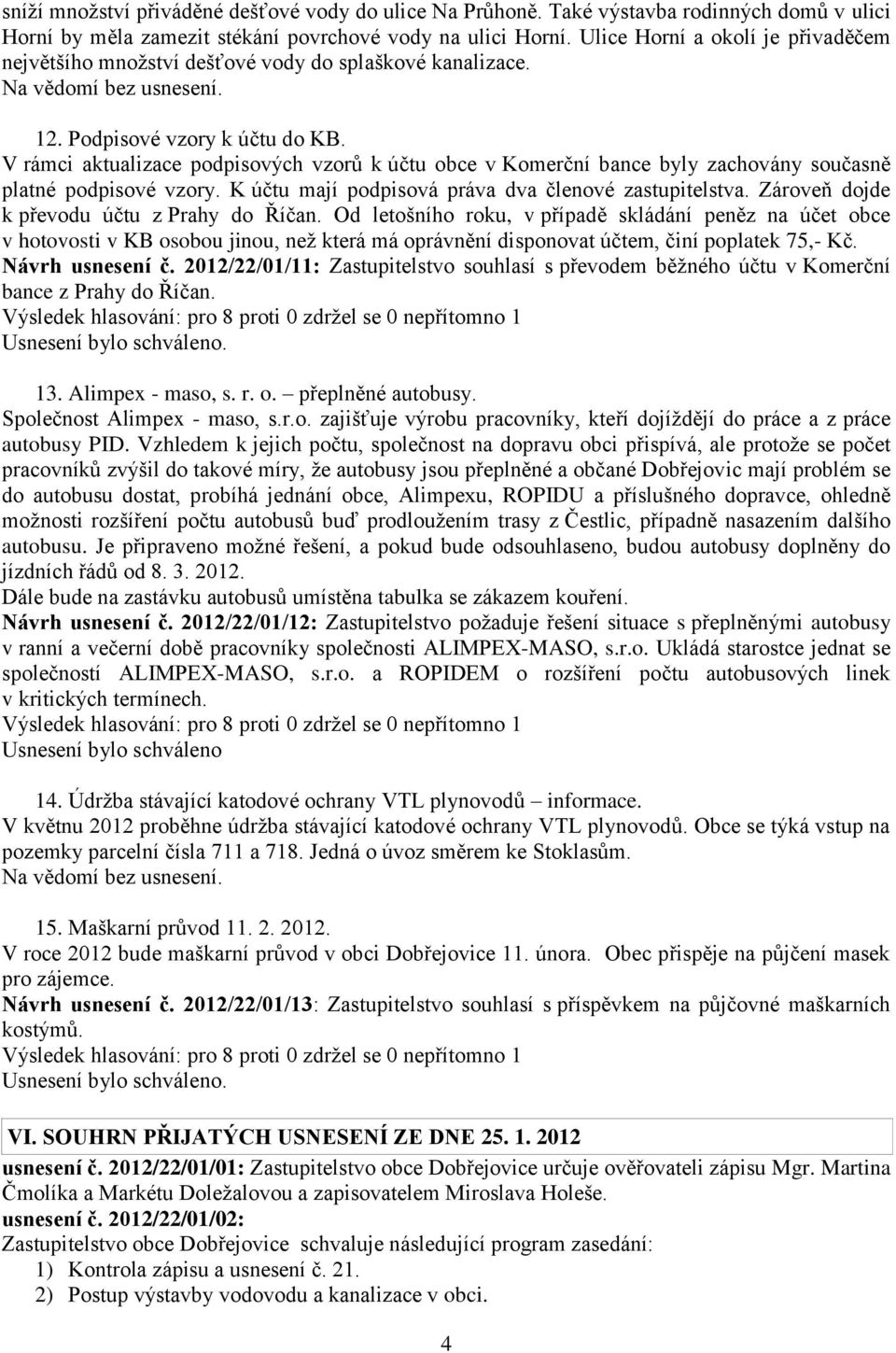 V rámci aktualizace podpisových vzorů k účtu obce v Komerční bance byly zachovány současně platné podpisové vzory. K účtu mají podpisová práva dva členové zastupitelstva.